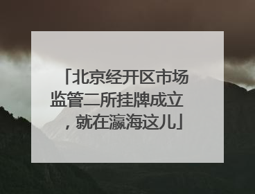 北京经开区市场监管二所挂牌成立，就在瀛海这儿