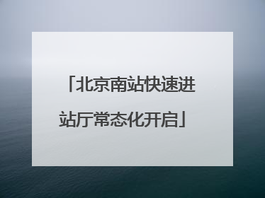 北京南站快速进站厅常态化开启
