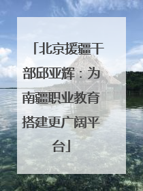 北京援疆干部邱亚辉：为南疆职业教育搭建更广阔平台