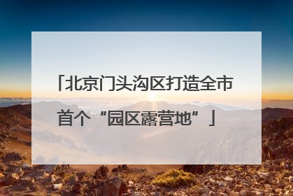 北京门头沟区打造全市首个“园区露营地”