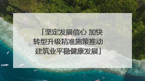 坚定发展信心 加快转型升级精准施策推动建筑业平稳健康发展
