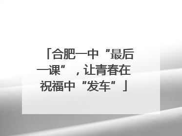 合肥一中“最后一课”，让青春在祝福中“发车”