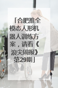合肥推全模态人形机器人训练方案，请看《浪尖周报》第29期