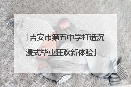 吉安市第五中学打造沉浸式毕业狂欢新体验