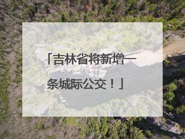 吉林省将新增一条城际公交！