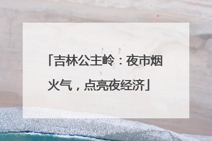 吉林公主岭：夜市烟火气，点亮夜经济