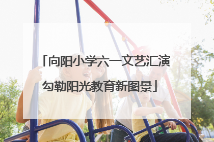 向阳小学六一文艺汇演勾勒阳光教育新图景
