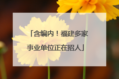 含编内！福建多家事业单位正在招人