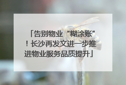 告别物业“糊涂账”！长沙再发文进一步推进物业服务品质提升