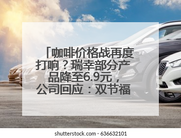 咖啡价格战再度打响？瑞幸部分产品降至6.9元，公司回应：双节福利，并非降价