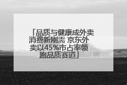品质与健康成外卖消费新刚需 京东外卖以45%市占率领跑品质赛道