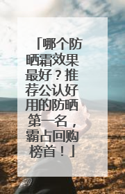 哪个防晒霜效果最好？推荐公认好用的防晒第一名，霸占回购榜首！