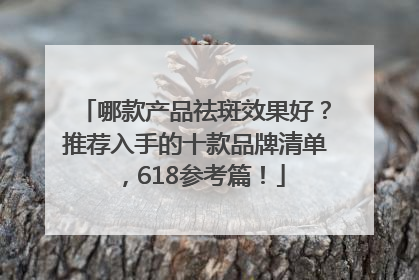 哪款产品祛斑效果好？推荐入手的十款品牌清单，618参考篇！