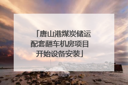 唐山港煤炭储运配套翻车机房项目开始设备安装