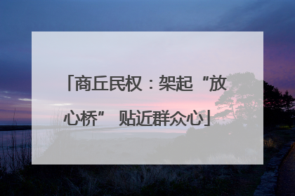 商丘民权：架起“放心桥” 贴近群众心