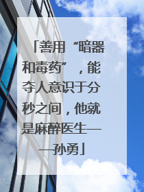善用“暗器和毒药”，能夺人意识于分秒之间，他就是麻醉医生——孙勇