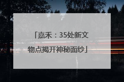 嘉禾：35处新文物点揭开神秘面纱
