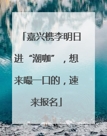 嘉兴槜李明日进“潮咖”，想来嘬一口的，速来报名