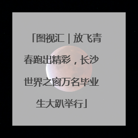图视汇｜放飞青春跑出精彩，长沙世界之窗万名毕业生大趴举行