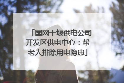 国网十堰供电公司开发区供电中心：帮老人排除用电隐患