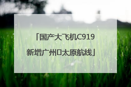 国产大飞机C919新增广州⇌太原航线