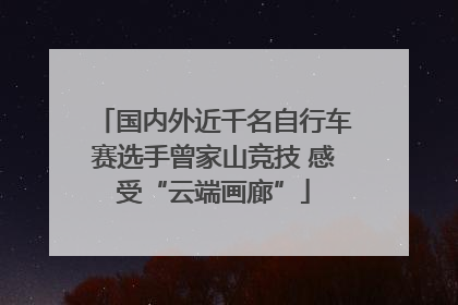 国内外近千名自行车赛选手曾家山竞技 感受“云端画廊”