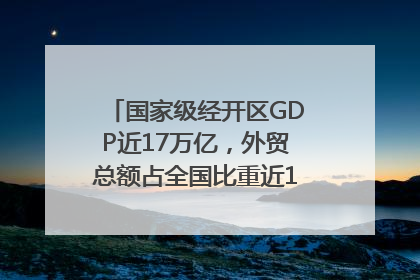 国家级经开区GDP近17万亿，外贸总额占全国比重近1/4｜数读中国