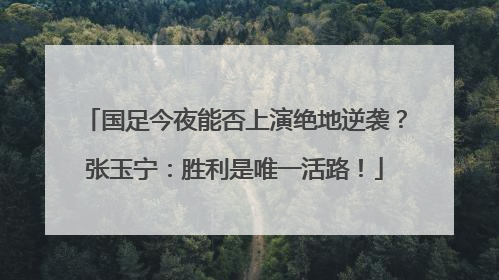 国足今夜能否上演绝地逆袭？张玉宁：胜利是唯一活路！
