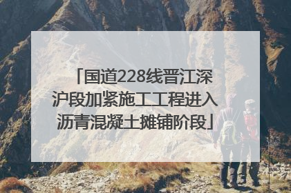 国道228线晋江深沪段加紧施工工程进入沥青混凝土摊铺阶段
