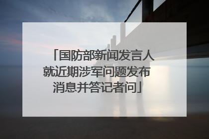 国防部新闻发言人就近期涉军问题发布消息并答记者问