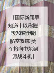 国际新闻早知道丨以称摧毁70套伊朗防空系统 美军将向中东调派战斗机