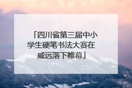 四川省第三届中小学生硬笔书法大赛在威远落下帷幕