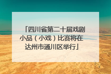 四川省第二十届戏剧小品（小戏）比赛将在达州市通川区举行