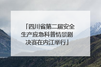 四川省第二届安全生产应急科普情景剧决赛在内江举行