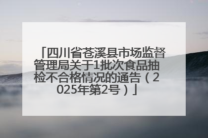 四川省苍溪县市场监督管理局关于1批次食品抽检不合格情况的通告（2025年第2号）
