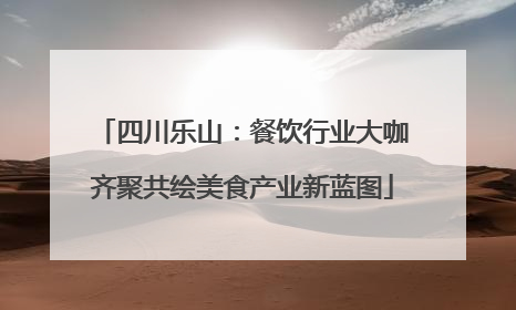 四川乐山：餐饮行业大咖齐聚共绘美食产业新蓝图