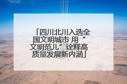 四川北川入选全国文明城市 用“文明范儿”诠释高质量发展新内涵
