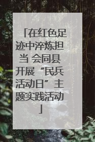 在红色足迹中淬炼担当 会同县开展“民兵活动日”主题实践活动