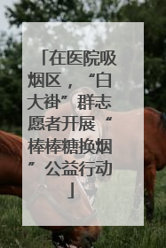 在医院吸烟区，“白大褂”群志愿者开展“棒棒糖换烟”公益行动