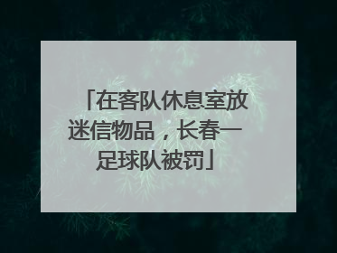 在客队休息室放迷信物品，长春一足球队被罚
