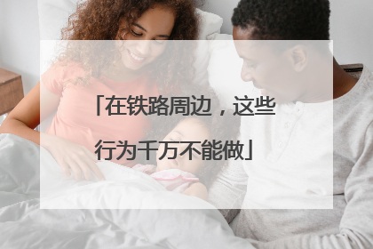 在铁路周边，这些行为千万不能做