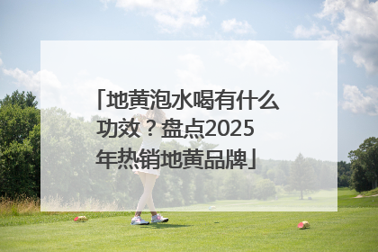地黄泡水喝有什么功效？盘点2025年热销地黄品牌