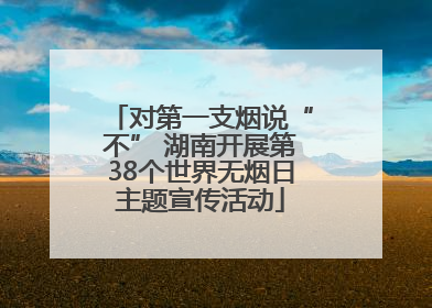 对第一支烟说“不” 湖南开展第38个世界无烟日主题宣传活动