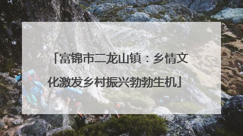 富锦市二龙山镇：乡情文化激发乡村振兴勃勃生机