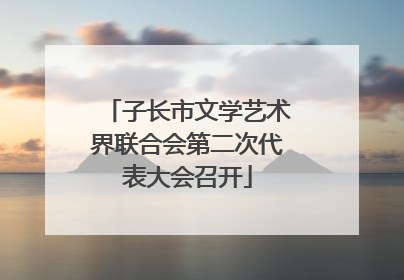 子长市文学艺术界联合会第二次代表大会召开