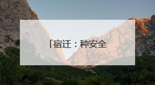 宿迁：种安全的“种子” 开平安的“花”