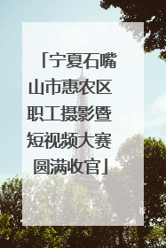宁夏石嘴山市惠农区职工摄影暨短视频大赛圆满收官