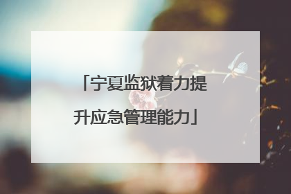 宁夏监狱着力提升应急管理能力