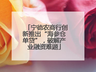 宁德农商行创新推出“海参仓单贷”，破解产业融资难题