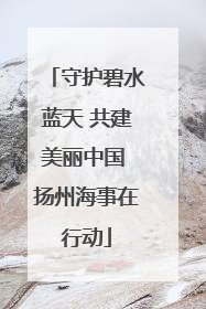 守护碧水蓝天 共建美丽中国 扬州海事在行动